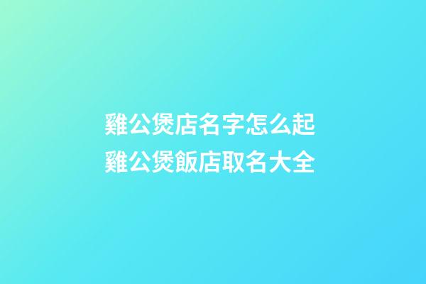 雞公煲店名字怎么起 雞公煲飯店取名大全-第1張-店鋪起名-玄機(jī)派